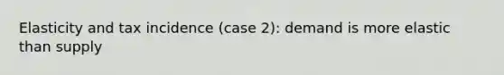 Elasticity and tax incidence (case 2): demand is more elastic than supply