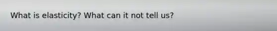 What is elasticity? What can it not tell us?