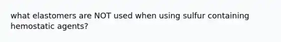 what elastomers are NOT used when using sulfur containing hemostatic agents?
