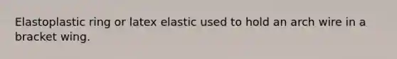 Elastoplastic ring or latex elastic used to hold an arch wire in a bracket wing.