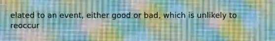 elated to an event, either good or bad, which is unlikely to reoccur