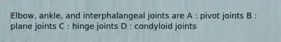 Elbow, ankle, and interphalangeal joints are A : pivot joints B : plane joints C : hinge joints D : condyloid joints