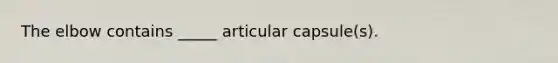 The elbow contains _____ articular capsule(s).