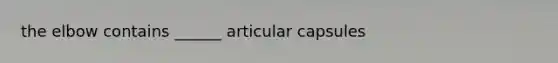 the elbow contains ______ articular capsules