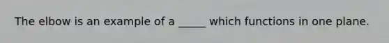 The elbow is an example of a _____ which functions in one plane.
