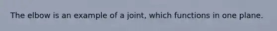 The elbow is an example of a joint, which functions in one plane.