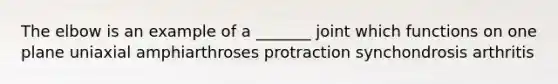 The elbow is an example of a _______ joint which functions on one plane uniaxial amphiarthroses protraction synchondrosis arthritis