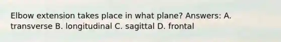 Elbow extension takes place in what plane? Answers: A. transverse B. longitudinal C. sagittal D. frontal