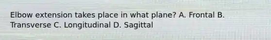 Elbow extension takes place in what plane? A. Frontal B. Transverse C. Longitudinal D. Sagittal