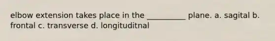 elbow extension takes place in the __________ plane. a. sagital b. frontal c. transverse d. longituditnal