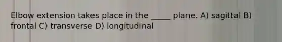 Elbow extension takes place in the _____ plane. A) sagittal B) frontal C) transverse D) longitudinal