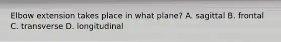 Elbow extension takes place in what plane? A. sagittal B. frontal C. transverse D. longitudinal