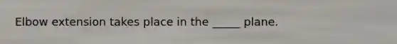 Elbow extension takes place in the _____ plane.