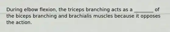 During elbow flexion, the triceps branching acts as a ________ of the biceps branching and brachialis muscles because it opposes the action.