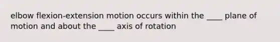 elbow flexion-extension motion occurs within the ____ plane of motion and about the ____ axis of rotation