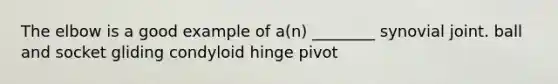 The elbow is a good example of a(n) ________ synovial joint. ball and socket gliding condyloid hinge pivot