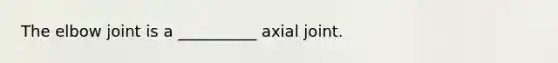 The elbow joint is a __________ axial joint.