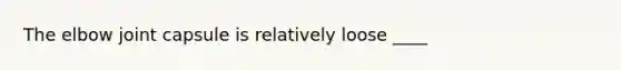 The elbow joint capsule is relatively loose ____