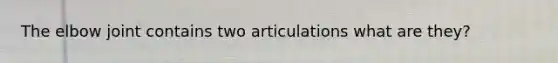 The elbow joint contains two articulations what are they?