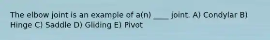 The elbow joint is an example of a(n) ____ joint. A) Condylar B) Hinge C) Saddle D) Gliding E) Pivot