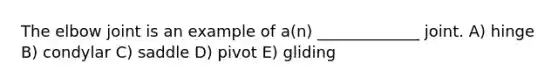 The elbow joint is an example of a(n) _____________ joint. A) hinge B) condylar C) saddle D) pivot E) gliding