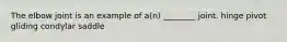 The elbow joint is an example of a(n) ________ joint. hinge pivot gliding condylar saddle
