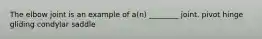 The elbow joint is an example of a(n) ________ joint. pivot hinge gliding condylar saddle