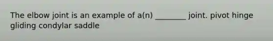 The elbow joint is an example of a(n) ________ joint. pivot hinge gliding condylar saddle