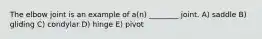 The elbow joint is an example of a(n) ________ joint. A) saddle B) gliding C) condylar D) hinge E) pivot