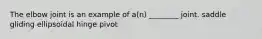 The elbow joint is an example of a(n) ________ joint. saddle gliding ellipsoidal hinge pivot