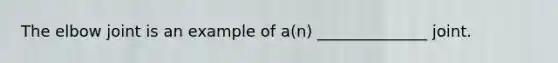 The elbow joint is an example of a(n) ______________ joint.