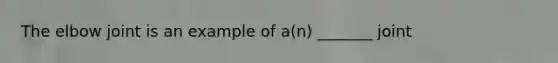 The elbow joint is an example of a(n) _______ joint