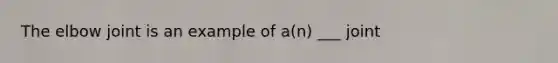 The elbow joint is an example of a(n) ___ joint