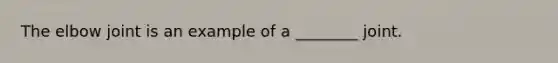 The elbow joint is an example of a ________ joint.