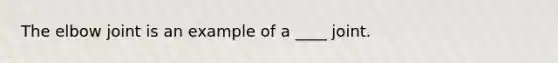 The elbow joint is an example of a ____ joint.