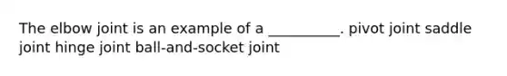 The elbow joint is an example of a __________. pivot joint saddle joint hinge joint ball-and-socket joint