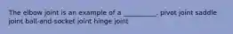 The elbow joint is an example of a __________. pivot joint saddle joint ball-and-socket joint hinge joint