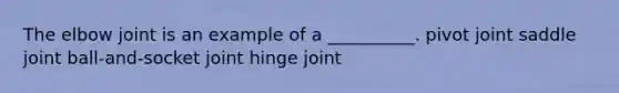 The elbow joint is an example of a __________. pivot joint saddle joint ball-and-socket joint hinge joint