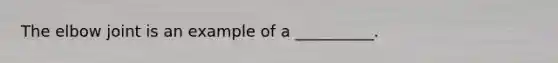 The elbow joint is an example of a __________.