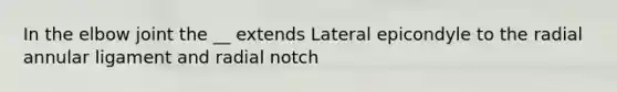 In the elbow joint the __ extends Lateral epicondyle to the radial annular ligament and radial notch