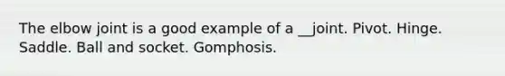 The elbow joint is a good example of a __joint. Pivot. Hinge. Saddle. Ball and socket. Gomphosis.