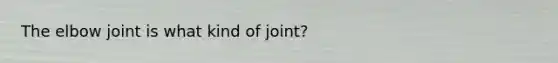 The elbow joint is what kind of joint?