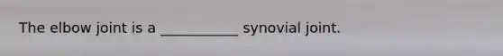 The elbow joint is a ___________ synovial joint.