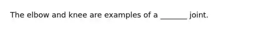 The elbow and knee are examples of a _______ joint.