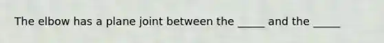 The elbow has a plane joint between the _____ and the _____