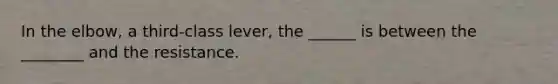 In the elbow, a third-class lever, the ______ is between the ________ and the resistance.