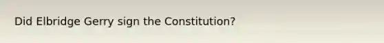 Did Elbridge Gerry sign the Constitution?