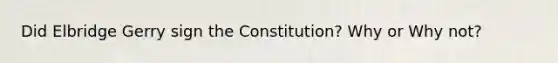 Did Elbridge Gerry sign the Constitution? Why or Why not?