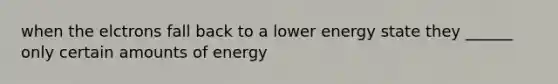 when the elctrons fall back to a lower energy state they ______ only certain amounts of energy