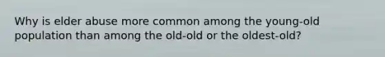 Why is elder abuse more common among the young-old population than among the old-old or the oldest-old?